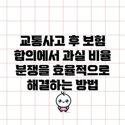 교통사고 후 보험 합의에서 과실 비율 분쟁을 효율적으로 해결하는 방법