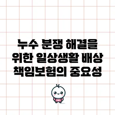 누수 분쟁 해결을 위한 일상생활 배상 책임보험의 중요성