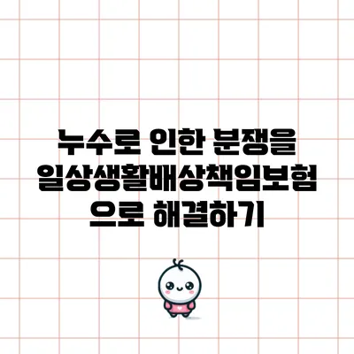 누수로 인한 분쟁을 일상생활배상책임보험으로 해결하기