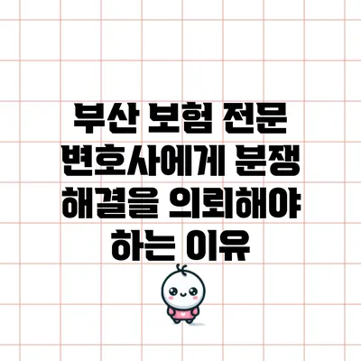 부산 보험 전문 변호사에게 분쟁 해결을 의뢰해야 하는 이유