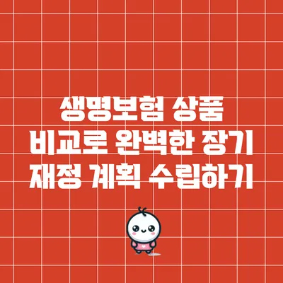 생명보험 상품 비교로 완벽한 장기 재정 계획 수립하기