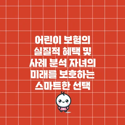 어린이 보험의 실질적 혜택 및 사례 분석: 자녀의 미래를 보호하는 스마트한 선택