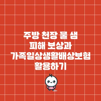 주방 천장 물 샘 피해 보상과 가족일상생활배상보험 활용하기