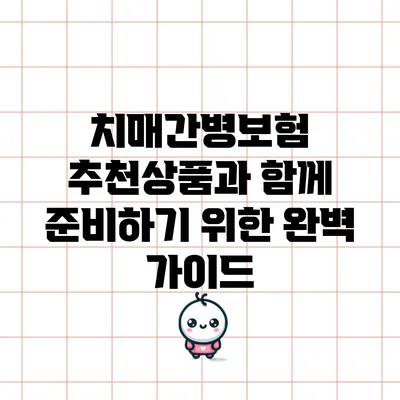 치매간병보험: 추천상품과 함께 준비하기 위한 완벽 가이드