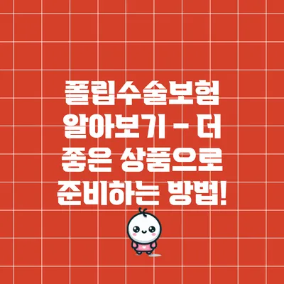 폴립수술보험 알아보기 – 더 좋은 상품으로 준비하는 방법!