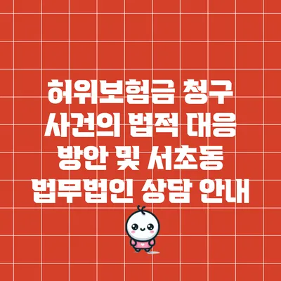 허위보험금 청구 사건의 법적 대응 방안 및 서초동 법무법인 상담 안내