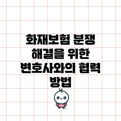 화재보험 분쟁 해결을 위한 변호사와의 협력 방법