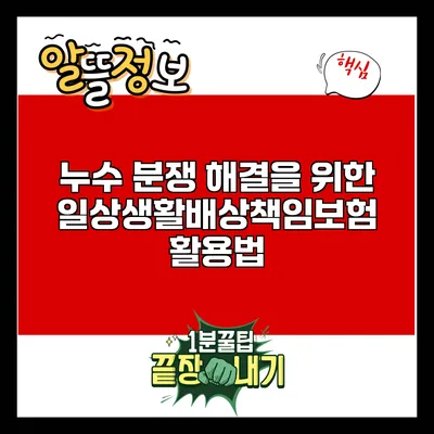 누수 분쟁 해결을 위한 일상생활배상책임보험 활용법
