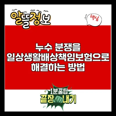 누수 분쟁을 일상생활배상책임보험으로 해결하는 방법