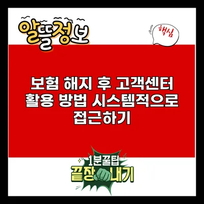 보험 해지 후 고객센터 활용 방법: 시스템적으로 접근하기