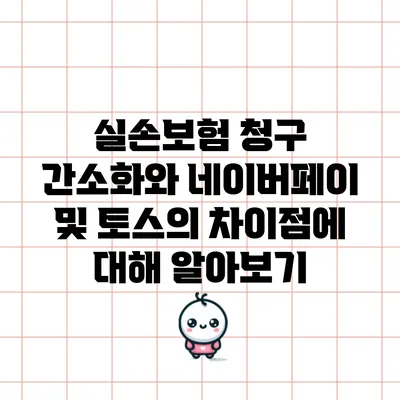 실손보험 청구 간소화와 네이버페이 및 토스의 차이점에 대해 알아보기
