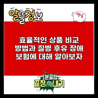 효율적인 상품 비교 방법과 질병 후유 장애 보험에 대해 알아보자