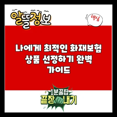 나에게 최적인 화재보험 상품 선정하기: 완벽 가이드