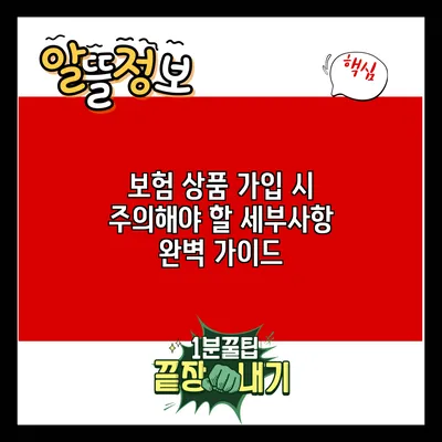 보험 상품 가입 시 주의해야 할 세부사항 완벽 가이드