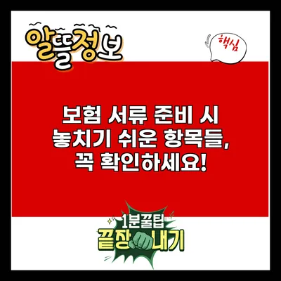 보험 서류 준비 시 놓치기 쉬운 항목들, 꼭 확인하세요!