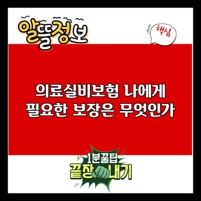 의료실비보험: 나에게 필요한 보장은 무엇인가?