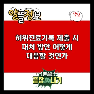 허위진료기록 제출 시 대처 방안: 어떻게 대응할 것인가?
