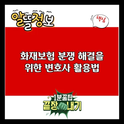 화재보험 분쟁 해결을 위한 변호사 활용법