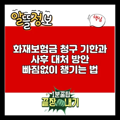 화재보험금 청구 기한과 사후 대처 방안: 빠짐없이 챙기는 법